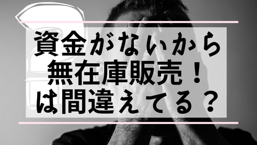 資金がないから無在庫販売！は間違えてる？